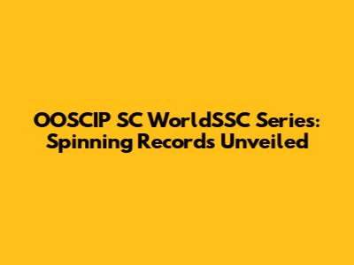 OOSCIP SC WorldSSC Series: Spinning Records Unveiled