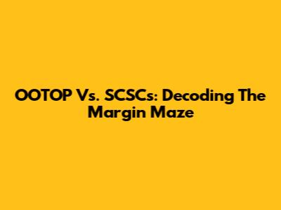 OOTOP Vs. SCSCs: Decoding The Margin Maze