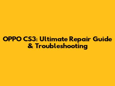 OPPO CS3: Ultimate Repair Guide & Troubleshooting