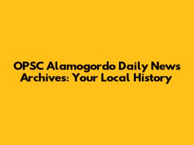 OPSC Alamogordo Daily News Archives: Your Local History