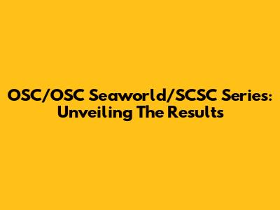OSC/OSC Seaworld/SCSC Series: Unveiling The Results