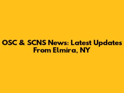 OSC & SCNS News: Latest Updates From Elmira, NY