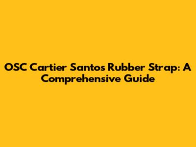 OSC Cartier Santos Rubber Strap: A Comprehensive Guide