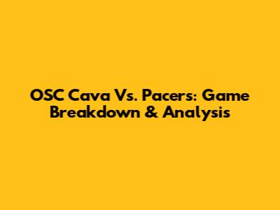 OSC Cava Vs. Pacers: Game Breakdown & Analysis