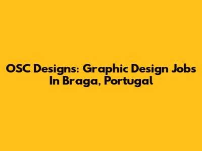 OSC Designs: Graphic Design Jobs In Braga, Portugal