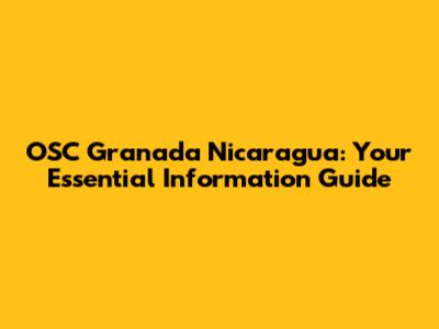 OSC Granada Nicaragua: Your Essential Information Guide