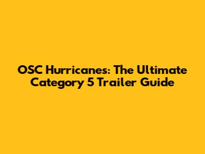 OSC Hurricanes: The Ultimate Category 5 Trailer Guide