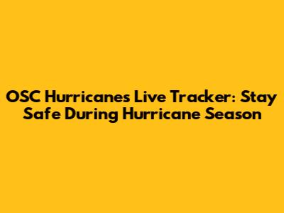 OSC Hurricanes Live Tracker: Stay Safe During Hurricane Season