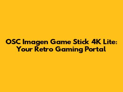 OSC Imagen Game Stick 4K Lite: Your Retro Gaming Portal