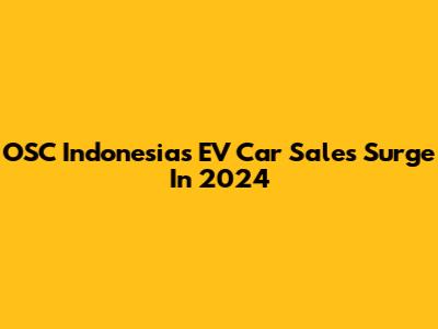 OSC Indonesia's EV Car Sales Surge In 2024
