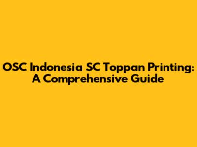 OSC Indonesia SC Toppan Printing: A Comprehensive Guide
