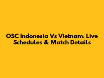 OSC Indonesia Vs Vietnam: Live Schedules & Match Details