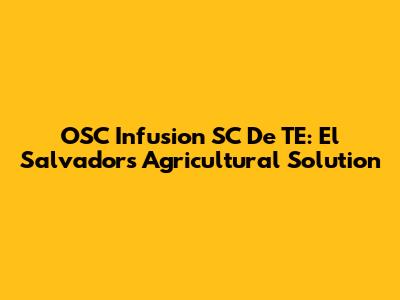 OSC Infusion SC De TE: El Salvador's Agricultural Solution