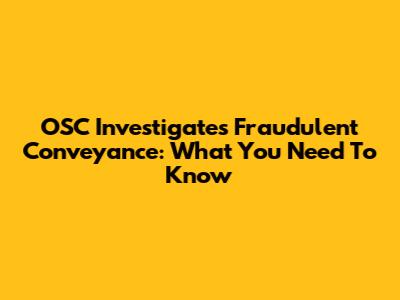 OSC Investigates Fraudulent Conveyance: What You Need To Know