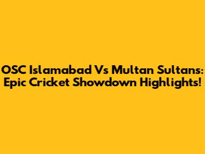 OSC Islamabad Vs Multan Sultans: Epic Cricket Showdown Highlights!