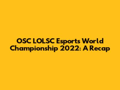 OSC LOLSC Esports World Championship 2022: A Recap