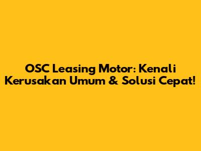 OSC Leasing Motor: Kenali Kerusakan Umum & Solusi Cepat!