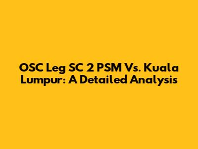 OSC Leg SC 2 PSM Vs. Kuala Lumpur: A Detailed Analysis