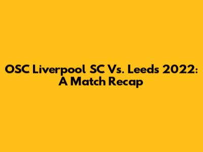 OSC Liverpool SC Vs. Leeds 2022: A Match Recap