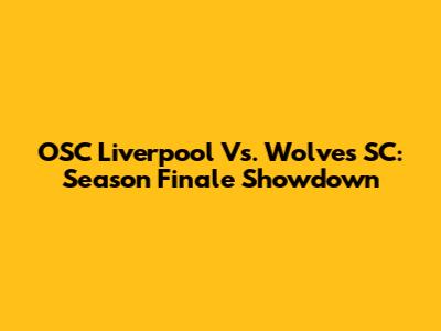OSC Liverpool Vs. Wolves SC: Season Finale Showdown