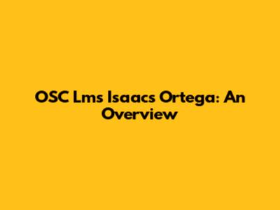 OSC Lms Isaacs Ortega: An Overview