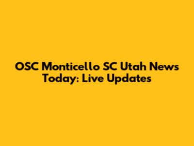 OSC Monticello SC Utah News Today: Live Updates