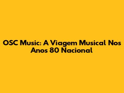 OSC Music: A Viagem Musical Nos Anos 80 Nacional