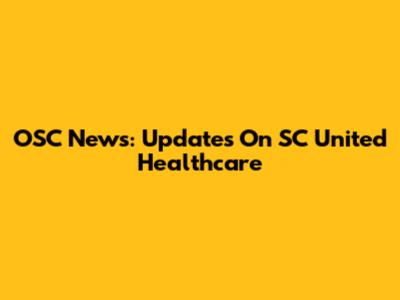 OSC News: Updates On SC United Healthcare