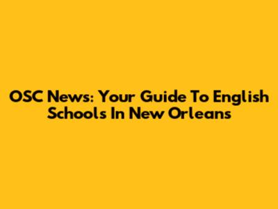 OSC News: Your Guide To English Schools In New Orleans