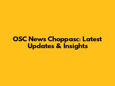 OSC News Choppasc: Latest Updates & Insights