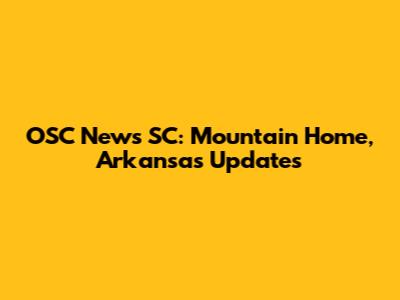 OSC News SC: Mountain Home, Arkansas Updates