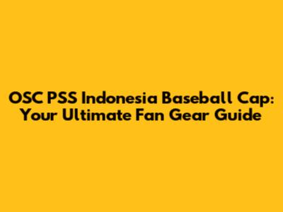 OSC PSS Indonesia Baseball Cap: Your Ultimate Fan Gear Guide