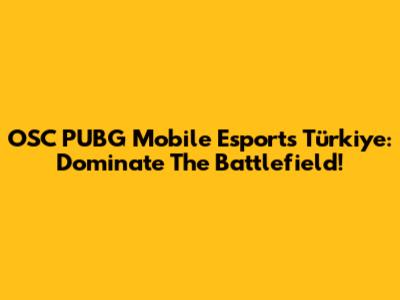 OSC PUBG Mobile Esports Türkiye: Dominate The Battlefield!