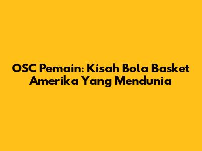 OSC Pemain: Kisah Bola Basket Amerika Yang Mendunia