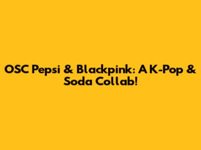 OSC Pepsi & Blackpink: A K-Pop & Soda Collab!