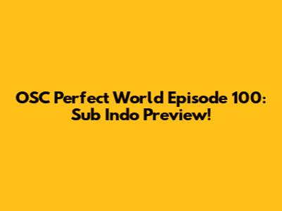 OSC Perfect World Episode 100: Sub Indo Preview!