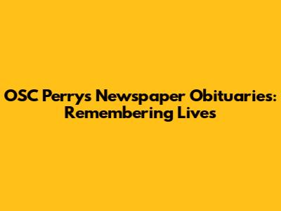 OSC Perry's Newspaper Obituaries: Remembering Lives