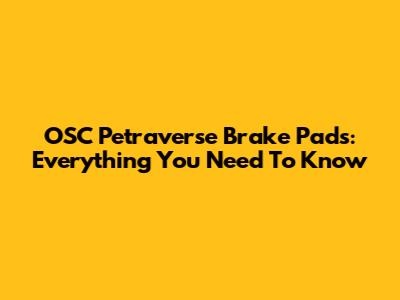 OSC Petraverse Brake Pads: Everything You Need To Know
