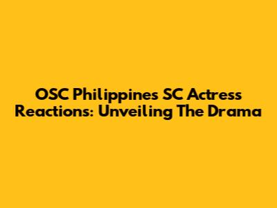 OSC Philippines SC Actress Reactions: Unveiling The Drama