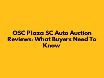 OSC Plaza SC Auto Auction Reviews: What Buyers Need To Know