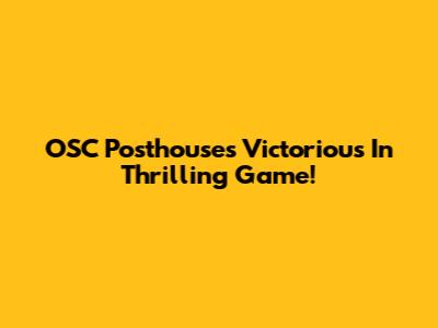 OSC Posthouses Victorious In Thrilling Game!