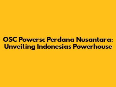 OSC Powersc Perdana Nusantara: Unveiling Indonesia's Powerhouse