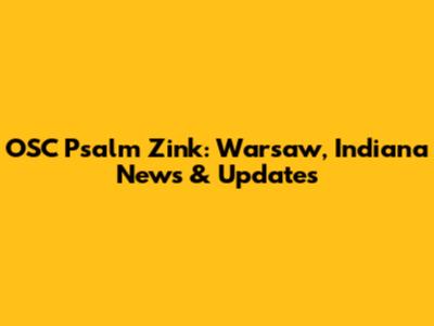 OSC Psalm Zink: Warsaw, Indiana News & Updates