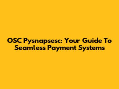 OSC Pysnapsesc: Your Guide To Seamless Payment Systems