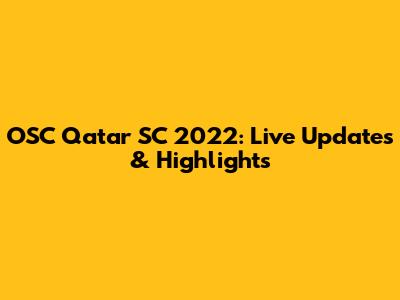 OSC Qatar SC 2022: Live Updates & Highlights