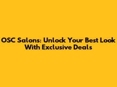 OSC Salons: Unlock Your Best Look With Exclusive Deals