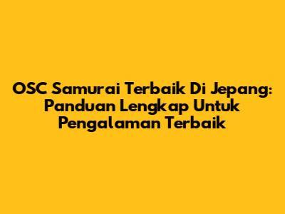 OSC Samurai Terbaik Di Jepang: Panduan Lengkap Untuk Pengalaman Terbaik