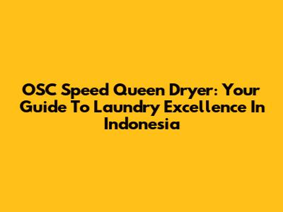 OSC Speed Queen Dryer: Your Guide To Laundry Excellence In Indonesia