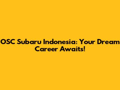 OSC Subaru Indonesia: Your Dream Career Awaits!