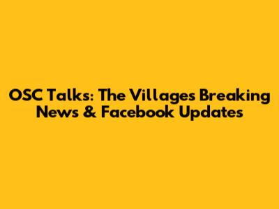 OSC Talks: The Villages Breaking News & Facebook Updates